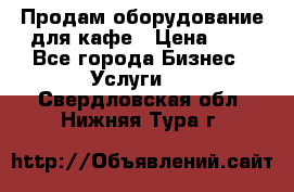 Продам оборудование для кафе › Цена ­ 5 - Все города Бизнес » Услуги   . Свердловская обл.,Нижняя Тура г.